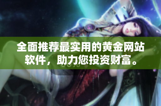 全面推荐最实用的黄金网站软件，助力您投资财富。