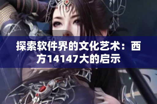 探索软件界的文化艺术：西方14147大的启示