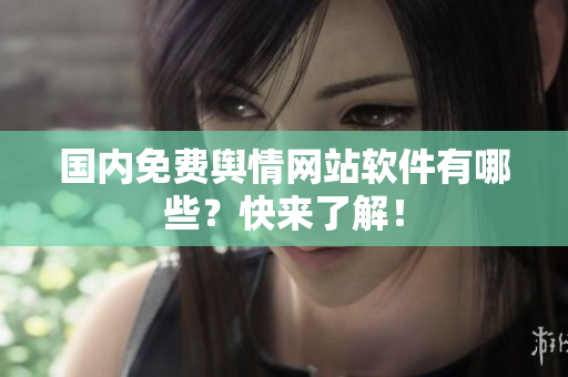 国内免费舆情网站软件有哪些？快来了解！