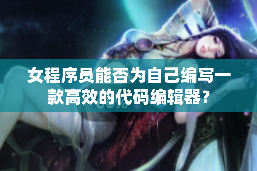 女程序员能否为自己编写一款高效的代码编辑器？