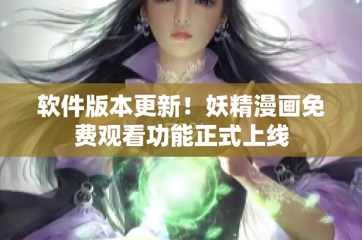 软件版本更新！妖精漫画免费观看功能正式上线