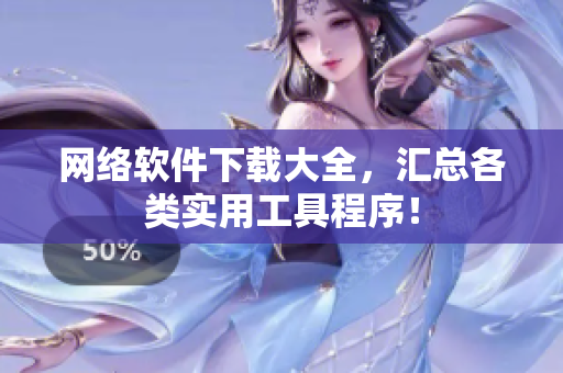 网络软件下载大全，汇总各类实用工具程序！