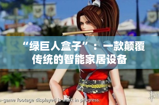 “绿巨人盒子”：一款颠覆传统的智能家居设备