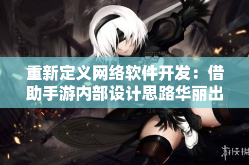 重新定义网络软件开发：借助手游内部设计思路华丽出击
