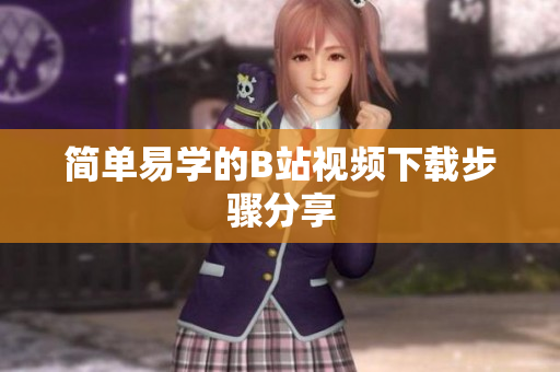 简单易学的B站视频下载步骤分享