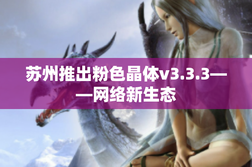 苏州推出粉色晶体v3.3.3——网络新生态