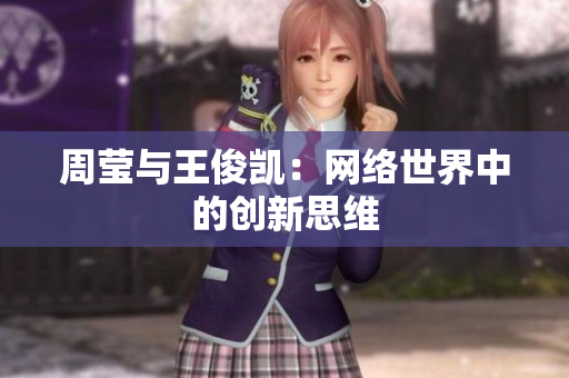 周莹与王俊凯：网络世界中的创新思维