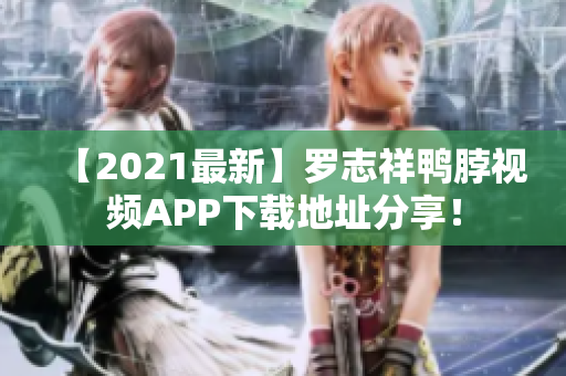 【2021最新】罗志祥鸭脖视频APP下载地址分享！