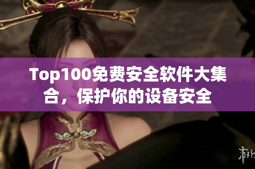 Top100免费安全软件大集合，保护你的设备安全