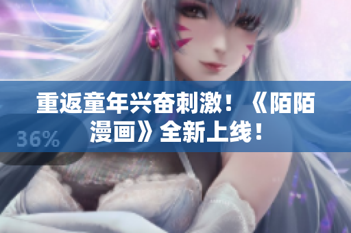 重返童年兴奋刺激！《陌陌漫画》全新上线！