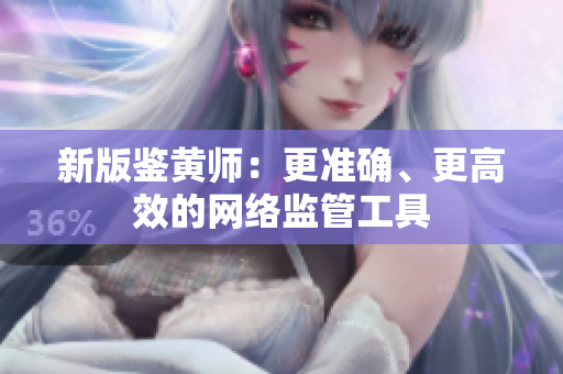 新版鉴黄师：更准确、更高效的网络监管工具