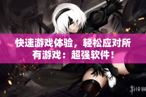 快速游戏体验，轻松应对所有游戏：超强软件！