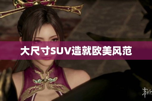 大尺寸SUV造就欧美风范