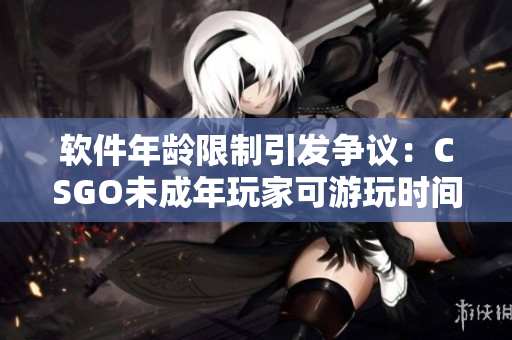软件年龄限制引发争议：CSGO未成年玩家可游玩时间问题引起关注