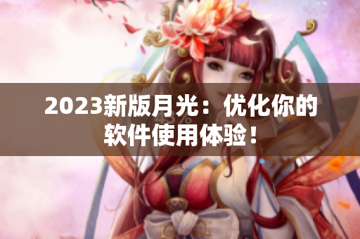 2023新版月光：优化你的软件使用体验！