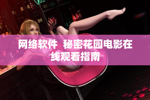 网络软件  秘密花园电影在线观看指南