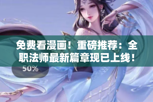 免费看漫画！重磅推荐：全职法师最新篇章现已上线！