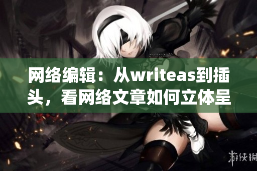 网络编辑：从writeas到插头，看网络文章如何立体呈现)