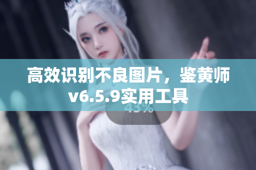 高效识别不良图片，鉴黄师v6.5.9实用工具