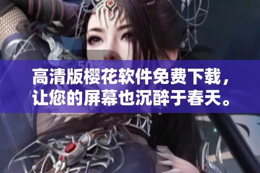 高清版樱花软件免费下载，让您的屏幕也沉醉于春天。