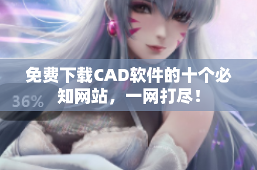 免费下载CAD软件的十个必知网站，一网打尽！