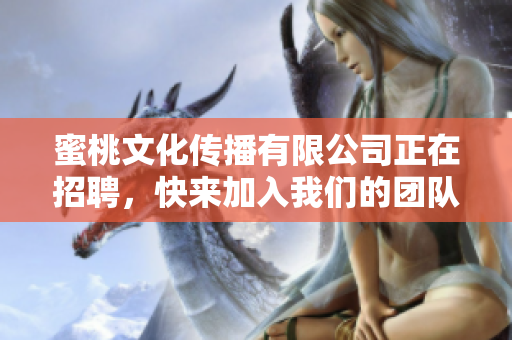 蜜桃文化传播有限公司正在招聘，快来加入我们的团队吧！