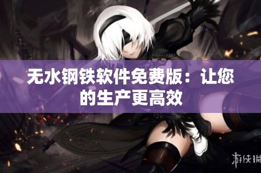 无水钢铁软件免费版：让您的生产更高效
