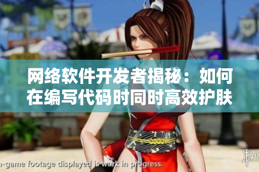 网络软件开发者揭秘：如何在编写代码时同时高效护肤？