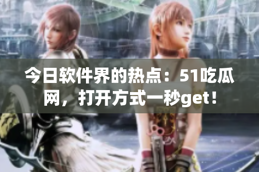 今日软件界的热点：51吃瓜网，打开方式一秒get！