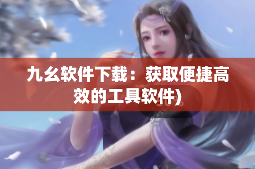 九幺软件下载：获取便捷高效的工具软件)