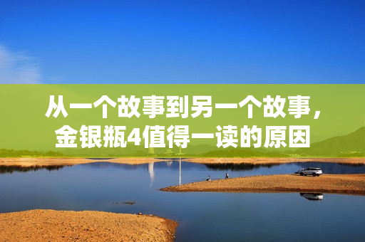 从一个故事到另一个故事，金银瓶4值得一读的原因