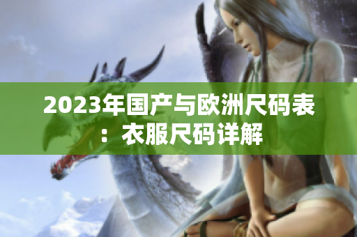 2023年国产与欧洲尺码表：衣服尺码详解