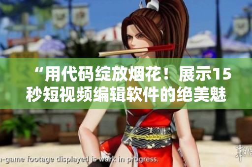 “用代码绽放烟花！展示15秒短视频编辑软件的绝美魅力！”