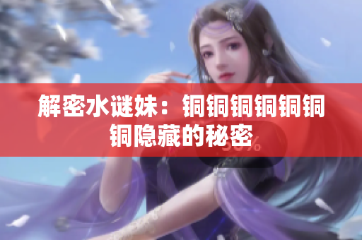 解密水谜妹：铜铜铜铜铜铜铜隐藏的秘密