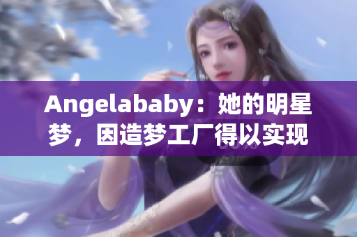 Angelababy：她的明星梦，因造梦工厂得以实现