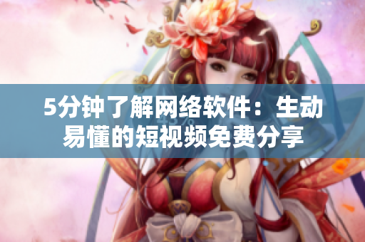 5分钟了解网络软件：生动易懂的短视频免费分享