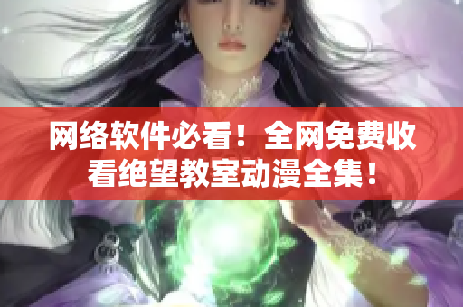 网络软件必看！全网免费收看绝望教室动漫全集！