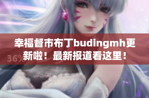 幸福督市布丁budingmh更新啦！最新报道看这里！