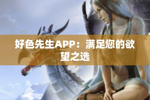 好色先生APP：满足您的欲望之选