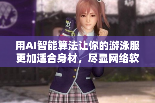 用AI智能算法让你的游泳服更加适合身材，尽显网络软件技术之美