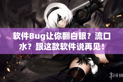 软件Bug让你翻白眼？流口水？跟这款软件说再见！