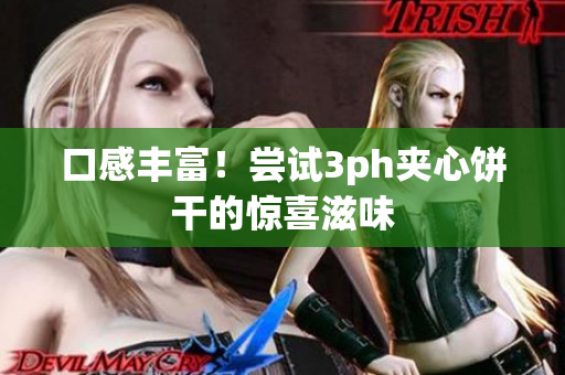 口感丰富！尝试3ph夹心饼干的惊喜滋味