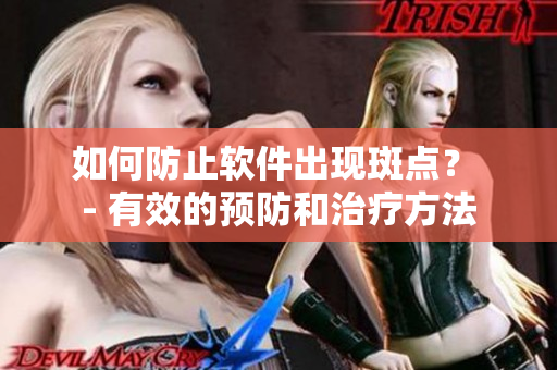 如何防止软件出现斑点？ - 有效的预防和治疗方法