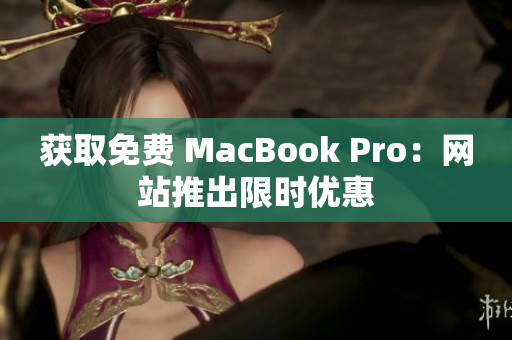 获取免费 MacBook Pro：网站推出限时优惠