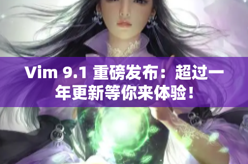 Vim 9.1 重磅发布：超过一年更新等你来体验！