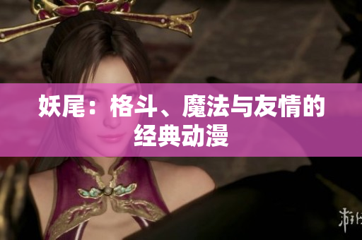 妖尾：格斗、魔法与友情的经典动漫