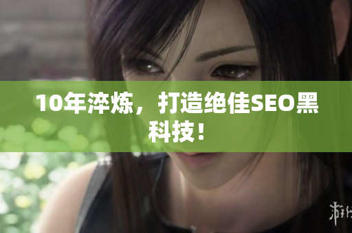 10年淬炼，打造绝佳SEO黑科技！