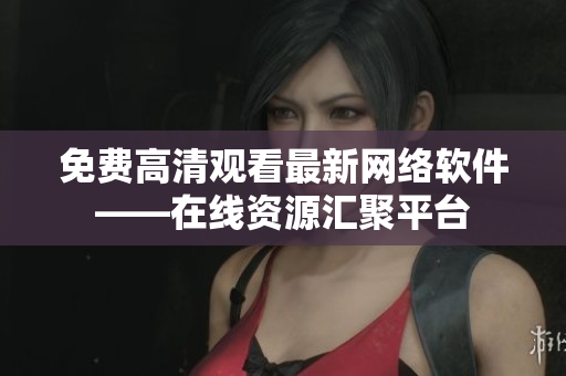 免费高清观看最新网络软件——在线资源汇聚平台