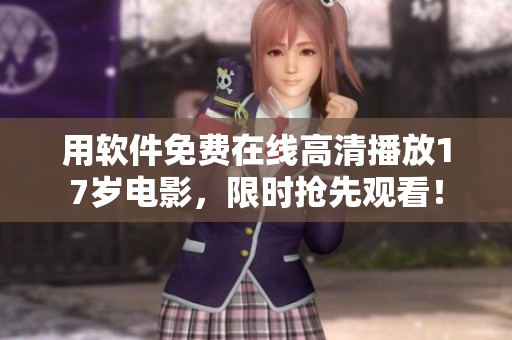 用软件免费在线高清播放17岁电影，限时抢先观看！