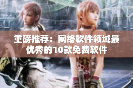 重磅推荐：网络软件领域最优秀的10款免费软件